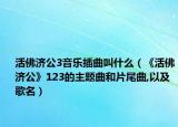 活佛济公3音乐插曲叫什么（《活佛济公》123的主题曲和片尾曲,以及歌名）