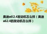 奥迪a6l2.4发动机怎么样（奥迪a62.4的发动机怎么样）
