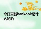今日更新hankook是什么轮胎