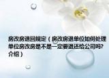 房改房退回规定（房改房退单位如何处理单位房改房是不是一定要退还给公司吗?介绍）
