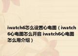 iwatch6怎么设置心电图（iwatch6心电图怎么开启 iwatch6心电图怎么用介绍）