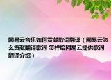网易云音乐如何贡献歌词翻译（网易云怎么贡献翻译歌词 怎样给网易云提供歌词翻译介绍）