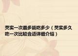 芡实一次最多能吃多少（芡实多久吃一次比较合适详细介绍）