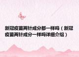 新冠疫苗两针成分都一样吗（新冠疫苗两针成分一样吗详细介绍）