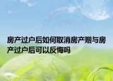 房产过户后如何取消房产赠与房产过户后可以反悔吗
