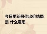 今日更新最佳出价结局是 什么意思