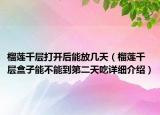 榴莲千层打开后能放几天（榴莲千层盒子能不能到第二天吃详细介绍）
