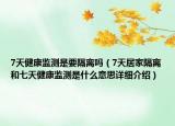 7天健康监测是要隔离吗（7天居家隔离和七天健康监测是什么意思详细介绍）
