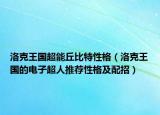 洛克王国超能丘比特性格（洛克王国的电子超人推荐性格及配招）