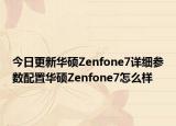 今日更新华硕Zenfone7详细参数配置华硕Zenfone7怎么样