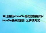 今日更新vivos9e是指纹解锁吗vivos9e是采用的什么解锁方式