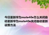 今日更新华为mate40e怎么关闭自动更新华为mate40e关闭自动更新设置方法
