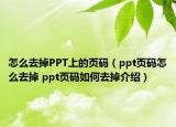 怎么去掉PPT上的页码（ppt页码怎么去掉 ppt页码如何去掉介绍）