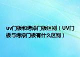 uv门板和烤漆门板区别（UV门板与烤漆门板有什么区别）