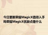 今日更新荣耀MagicX值得入手吗荣耀MagicX优缺点是什么