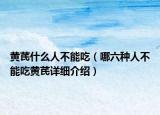 黄芪什么人不能吃（哪六种人不能吃黄芪详细介绍）