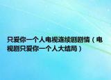 只爱你一个人电视连续剧剧情（电视剧只爱你一个人大结局）
