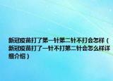 新冠疫苗打了第一针第二针不打会怎样（新冠疫苗打了一针不打第二针会怎么样详细介绍）