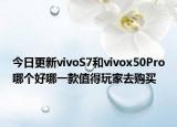 今日更新vivoS7和vivox50Pro哪个好哪一款值得玩家去购买