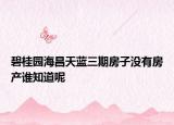 碧桂园海昌天蓝三期房子没有房产谁知道呢