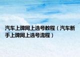 汽车上牌网上选号教程（汽车新手上牌网上选号流程）