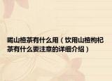 喝山楂茶有什么用（饮用山楂枸杞茶有什么要注意的详细介绍）