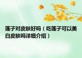 莲子对皮肤好吗（吃莲子可以美白皮肤吗详细介绍）