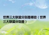 世界三大联盟分别是哪些（世界三大联盟分别是）
