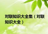 对联知识大全集（对联知识大全）