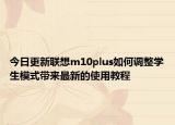 今日更新联想m10plus如何调整学生模式带来最新的使用教程
