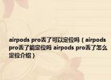 airpods pro丢了可以定位吗（airpods pro丢了能定位吗 airpods pro丢了怎么定位介绍）
