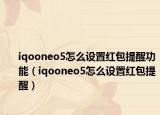iqooneo5怎么设置红包提醒功能（iqooneo5怎么设置红包提醒）