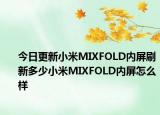 今日更新小米MIXFOLD内屏刷新多少小米MIXFOLD内屏怎么样