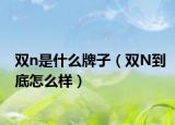双n是什么牌子（双N到底怎么样）
