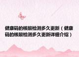 健康码的核酸检测多久更新（健康码的核酸检测多久更新详细介绍）