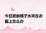 今日更新橘子水弄在衣服上怎么办