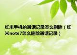 红米手机的通话记录怎么删除（红米note7怎么删除通话记录）