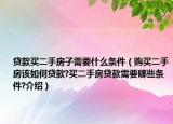 贷款买二手房子需要什么条件（购买二手房该如何贷款?买二手房贷款需要哪些条件?介绍）