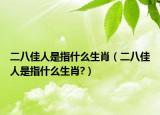 二八佳人是指什么生肖（二八佳人是指什么生肖?）