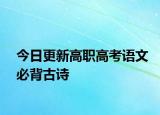 今日更新高职高考语文必背古诗