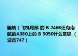 国航（飞机尾部 的 B 2468还有南航的A380上的 B 5050什么意思 （波音747）