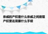 亲戚的产权是什么亲戚之间房屋产权更名需要什么手续