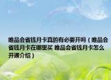 唯品会省钱月卡真的有必要开吗（唯品会省钱月卡在哪里买 唯品会省钱月卡怎么开通介绍）