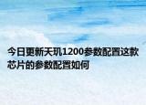 今日更新天玑1200参数配置这款芯片的参数配置如何