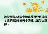 造梦西游3通天令牌碎片百分百掉吗（造梦西游3通天令牌碎片三怎么获得）