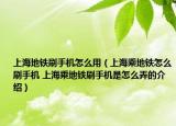 上海地铁刷手机怎么用（上海乘地铁怎么刷手机 上海乘地铁刷手机是怎么弄的介绍）