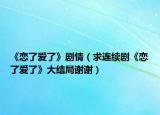 《恋了爱了》剧情（求连续剧《恋了爱了》大结局谢谢）