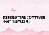 如何控制跷二郎腿（怎样才能控制不跷二郎腿详细介绍）