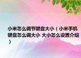 小米怎么调节键盘大小（小米手机键盘怎么调大小 大小怎么设置介绍）
