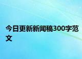 今日更新新闻稿300字范文